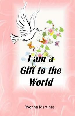 I am a Gift to the World by Yvonne Martinez