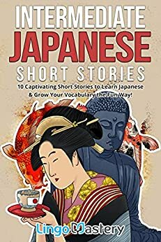 Intermediate Japanese Short Stories: 10 Captivating Short Stories to Learn Japanese & Grow Your Vocabulary the Fun Way! by Lingo Mastery