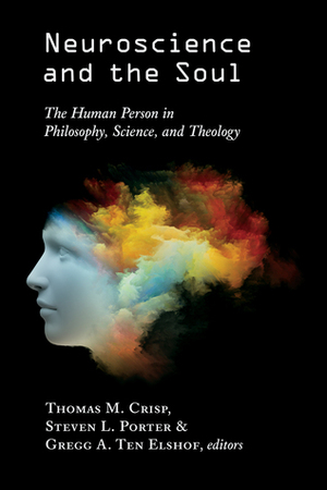 Neuroscience and the Soul: The Human Person in Philosophy, Science, and Theology by Gregg A. Ten Elshof, Thomas M. Crisp, Steven Porter