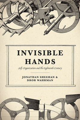 Invisible Hands: Self-Organization and the Eighteenth Century by Dror Wahrman, Jonathan Sheehan