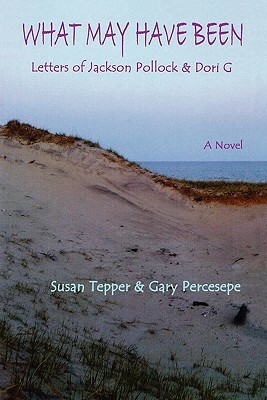 What May Have Been: Letters of Jackson Pollock & Dori G by Susan Tepper, Gary Percesepe