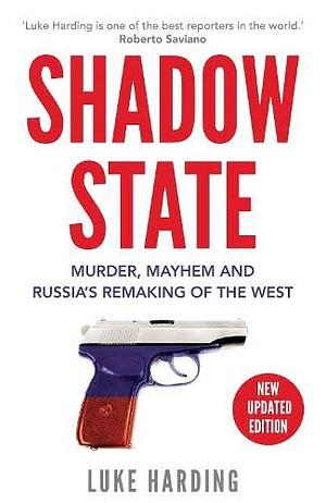 Shadow State: Murder, Mayhem, and Russia's Attack on the West by Luke Harding