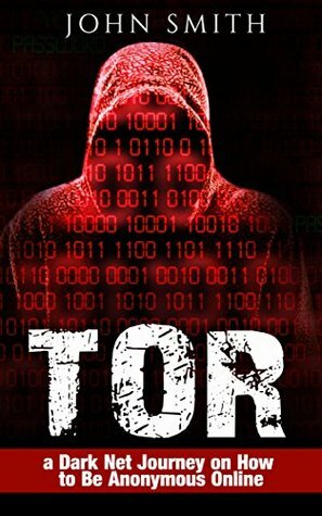 Tor: A Dark Net Journey on How to Be Anonymous Online by John Smith