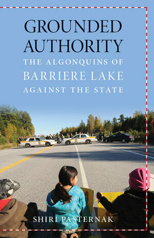 Grounded Authority: The Algonquins of Barriere Lake against the State by Shiri Pasternak