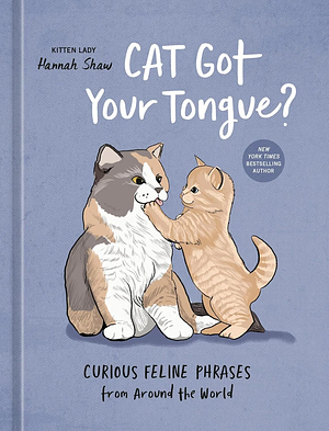Cat Got Your Tongue?: Curious Feline Phrases from Around the World by Hannah Shaw