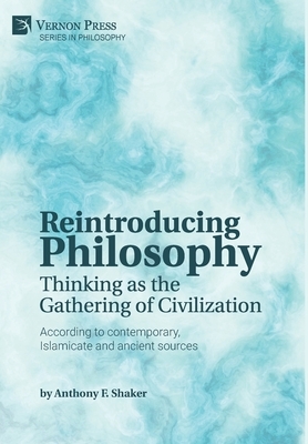 Reintroducing Philosophy: Thinking as the Gathering of Civilization by Anthony F. Shaker
