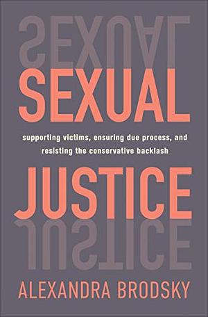 Sexual Justice: Supporting Victims, Ensuring Due Process, and Resisting the ConservativeBacklash by Alexandra Brodsky