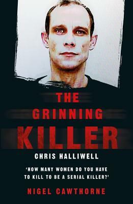 The Grinning Killer: Chris Halliwell - How Many Women Do You Have to Kill to Be a Serial Killer? by Nigel Cawthorne
