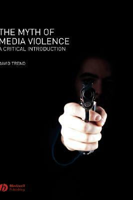 The Myth of Media Violence: A Critical Introduction by David Trend