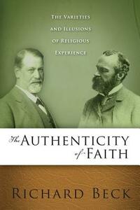 The Authenticity of Faith: The Varieties and Illusions of Religious Experience by Richard Beck