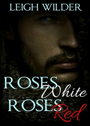 Roses White, Roses Red by Leigh Wilder