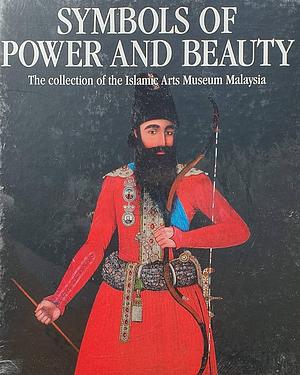 Symbols of Power and Beauty: The Collection of the Islamic Arts Museum Malaysia by Islamic Arts Museum Malaysia