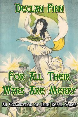 For All Their Wars are Merry: An Examination of Irish Rebel Songs by Declan Finn, John Konecsni