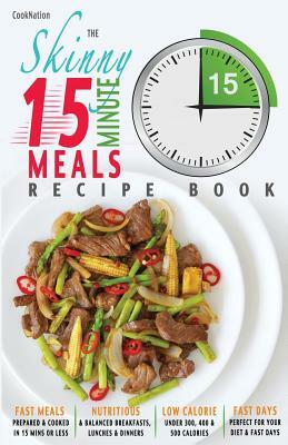 The Skinny 15 Minute Meals Recipe Book: Delicious, Nutritious & Super-Fast Meals in 15 Minutes or Less. All Under 300, 400 & 500 Calories. by Cooknation