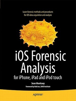 IOS Forensic Analysis: For Iphone, Ipad, and iPod Touch by Tony Campbell, Sean Morrissey