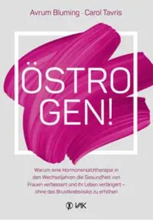 Östrogen!: warum eine Hormonersatztherapie in den Wechseljahren die Gesundheit von Frauen verbessert und ihr Leben verlängert - ohne das Brustkrebsrisiko zu erhöhen by Avrum Bluming, Carol Tavris