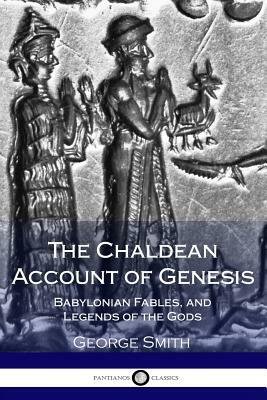 The Chaldean Account of Genesis; Babylonian Fables, and Legends of the Gods by George Smith