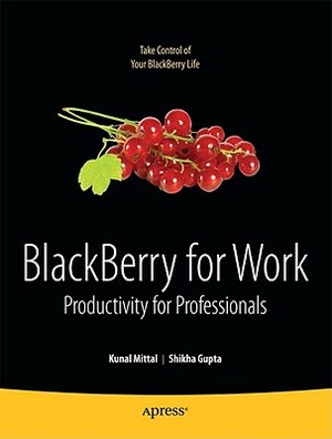 BlackBerry for Work: Productivity for Professionals by Neeraj Gupta, Kunal Mittal, Shikha Gupta