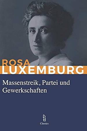 Massenstreik, Partei und Gewerkschaften by Rosa Luxemburg, Rosa Luxemburg