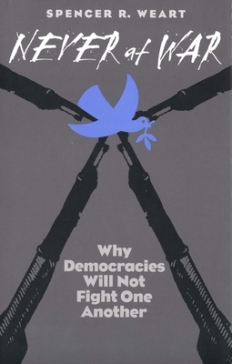 Never at War: Why Democracies Will Not Fight One Another by Spencer R. Weart