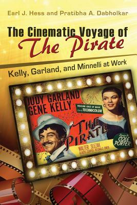 The Cinematic Voyage of the Pirate: Kelly, Garland, and Minnelli at Work by Earl J. Hess, Pratibha A. Dabholkar