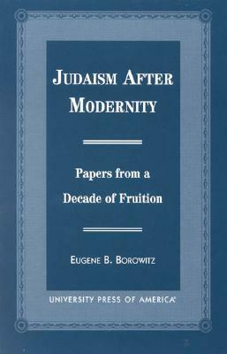 Judaism After Modernity: Papers from a Decade of Fruition by Eugene B. Borowitz