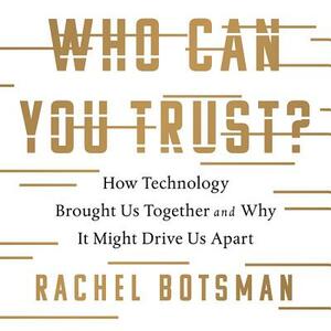Who Can You Trust?: How Technology Brought Us Together and Why It Might Drive Us Apart by Rachel Botsman