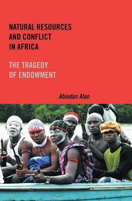 Natural Resources and Conflict in Africa: The Tragedy of Endowment (Rochester Studies in African History and the Diaspora) (Rochester Studies in African History and the Diaspora) by Abiodun Alao