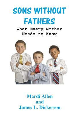 Sons Without Fathers: What Every Mother Needs to Know by James L. Dickerson, Mardi Allen