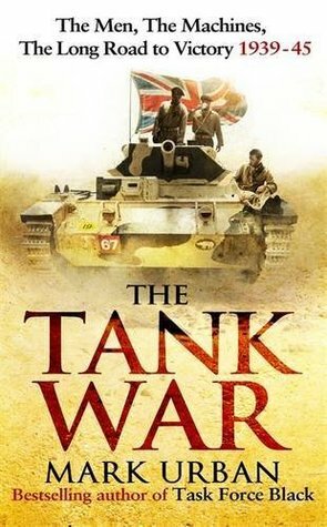 The Tank War: The Men, the Machines and the Long Road to Victory by Mark Urban