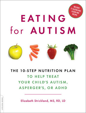 Eating for Autism: The 10-Step Nutrition Plan to Help Treat Your Child's Autism, Asperger's, or ADHD by Elizabeth Strickland