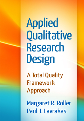 Applied Qualitative Research Design: A Total Quality Framework Approach by Margaret R. Roller, Paul J. Lavrakas