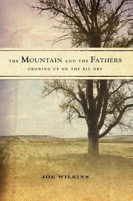 The Mountain and the Fathers: Growing Up on the Big Dry by Joe Wilkins