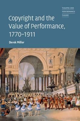 Copyright and the Value of Performance, 1770-1911 by Derek Miller