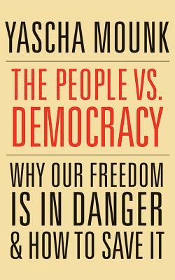 The People vs. Democracy: Why Our Freedom Is in Danger and How to Save It by Yascha Mounk