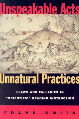 Unspeakable Acts, Unnatural Practices: Flaws and Fallacies in Scientific Reading Instruction by Frank Smith