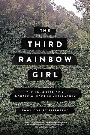 The Third Rainbow Girl: The Long Life of a Double Murder in Appalachia by Emma Copley Eisenberg