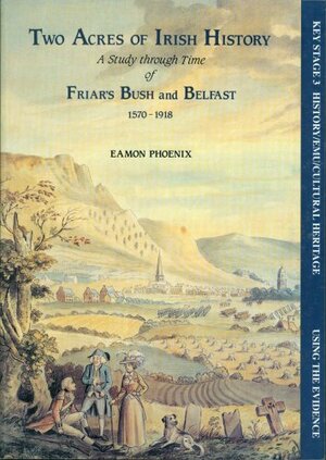 Two Acres of Irish History: A Study Through Time of Friar's Bush and Belfast 1750-1918 by Eamon Phoenix