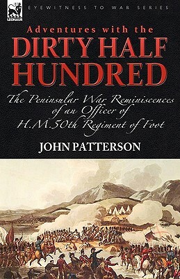 Adventures with the Dirty Half Hundred-the Peninsular War Reminiscences of an Officer of H. M. 50th Regiment of Foot by John Patterson