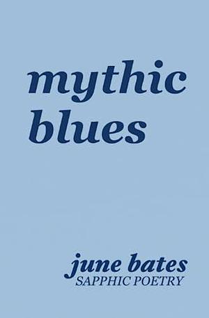 mythic blues: sapphic poetry on love and heartbreak by June Bates, June Bates