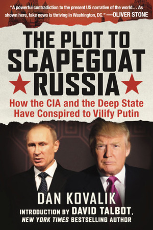 The Plot to Scapegoat Russia: How the CIA and the Deep State Have Conspired to Vilify Putin by Dan Kovalik