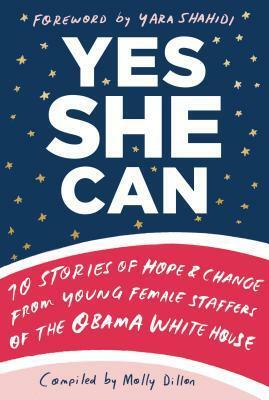 Yes She Can: 10 Stories of Hope & Change from Young Female Staffers of the Obama White House by Molly Dillon