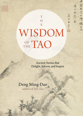 The Wisdom of the Tao: Ancient Stories That Delight, Inform, and Inspire by Deng Ming-Dao