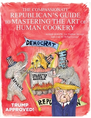 The Compassionate Republican's Guide to Mastering the Art of Human Cookery by Robert Lesser