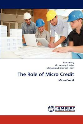 The Role of Micro Credit by MD Anwarul Kabir, Mohammad Islam, Suman Dey