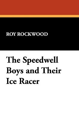 The Speedwell Boys and Their Ice Racer by Roy Rockwood