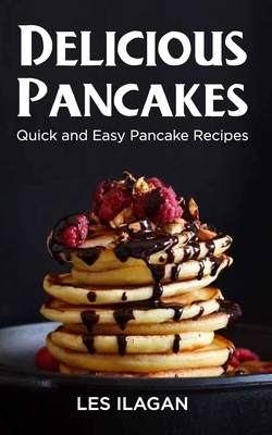 Delicious Pancakes!: Quick and Easy Pancake Recipes by Les Ilagan