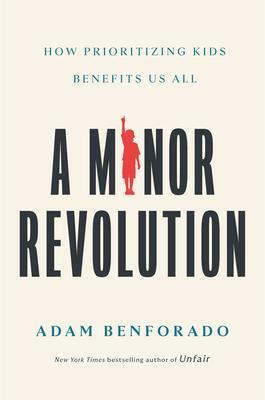 A Minor Revolution: How Prioritizing Kids Benefits Us All by Adam Benforado