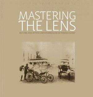 Mastering the Lens: Before and After Cartier-Bresson in Pondicherry by Deepak Bharathan, Rahaab Allana, Shilpi Goswami