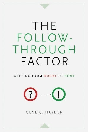 The Follow-Through Factor: Getting from Doubt to Done by Gene C. Hayden